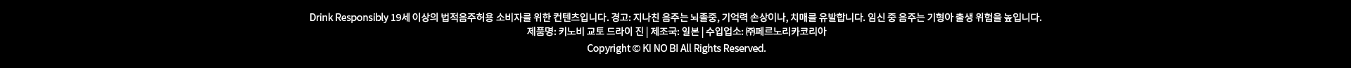 19세 이상의 법적음주허용 소비자를 위한 컨텐츠입니다. 경고: 지나친 음주는 뇌졸중, 기억력 손상이나, 치매를 유발합니다. 임신 중 음주는 기형아 출생 위험을 높입니다.